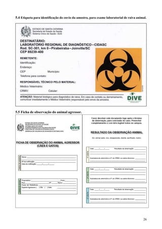 26
5.4 Etiqueta para identificação do envio da amostra, para exame laboratorial de raiva animal.
5.5 Ficha de observação do animal agressor.
 