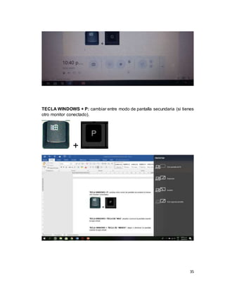 35
TECLA WINDOWS + P: cambiar entre modo de pantalla secundaria (si tienes
otro monitor conectado).
+
 