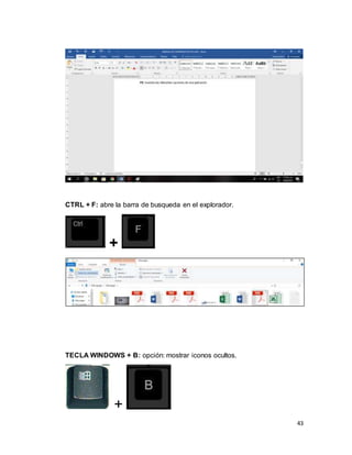 43
CTRL + F: abre la barra de busqueda en el explorador.
+
TECLA WINDOWS + B: opción: mostrar iconos ocultos.
+
 