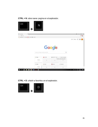 45
CTRL + N: abre nueva pagina en el explorador.
+
CTRL + D: añadir a favoritos en el explorador.
+
 