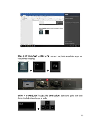 52
TECLA DE WINDOWS + CTRL + F4: cierra un escritorio virtual (las apps se
van al más cercano).
+ +
SHIFT + CUALQUIER TECLA DE DIRECCION: seleciona parte del texto
dependiedo la direccion de la tecla.
+
 