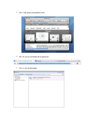 * Ctrl + Tab: pasar una pestaña a otra
* Alt + D: ver los comandos de la aplicación
* Ctrl + J: ver las descargas
 