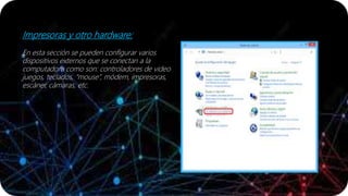Impresoras y otro hardware:
En esta sección se pueden configurar varios
dispositivos externos que se conectan a la
computadora como son: controladores de video
juegos, teclados, “mouse”, módem, impresoras,
escáner, cámaras, etc.
 