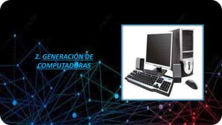 2. GENERACIÓN DE
COMPUTADORAS
 