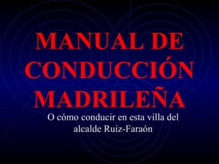 MANUAL DE CONDUCCIÓN MADRILEÑA O cómo conducir en esta villa del alcalde Ruiz-Faraón 