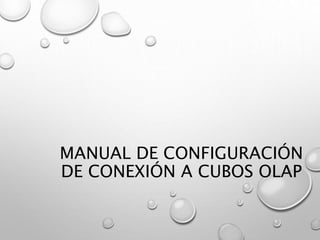 MANUAL DE CONFIGURACIÓN
DE CONEXIÓN A CUBOS OLAP
 