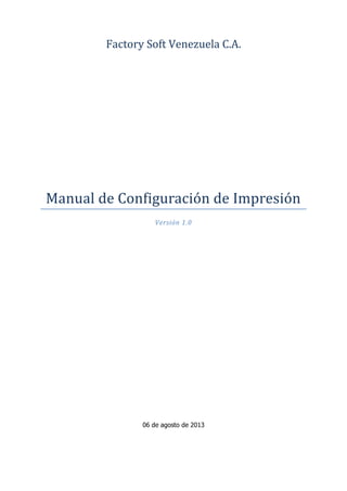 Factory Soft Venezuela C.A.
Manual de Configuración de Impresión
Versión 1.0
06 de agosto de 2013
 