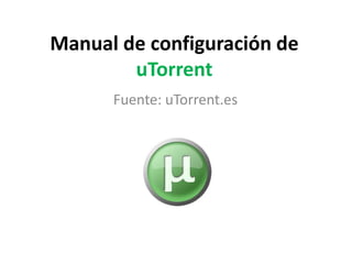Manual de configuración de
        uTorrent
      Fuente: uTorrent.es
 