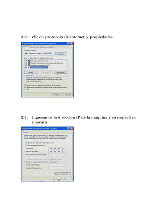 2.3.   clic en protocolo de internet y propiedades




2.4.   ingresamos la direccion IP de la maquina y su respectiva
       mascara
 