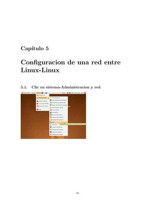 Cap´
   ıtulo 5

Conﬁguracion de una red entre
Linux-Linux

5.1.   Clic en sistema-Administracion y red




                              33
 