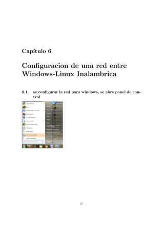Cap´
   ıtulo 6

Conﬁguracion de una red entre
Windows-Linux Inalambrica

6.1.   se conﬁgurar la red para windows, se abre panel de con-
       trol




                              37
 