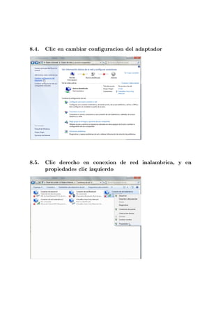 8.4.   Clic en cambiar conﬁguracion del adaptador




8.5.   Clic derecho en conexion de red inalambrica, y en
       propiedades clic izquierdo
 