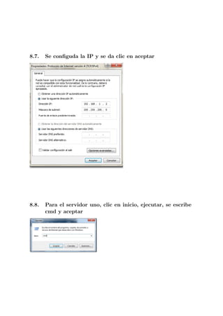 8.7.   Se conﬁguda la IP y se da clic en aceptar




8.8.   Para el servidor uno, clic en inicio, ejecutar, se escribe
       cmd y aceptar
 