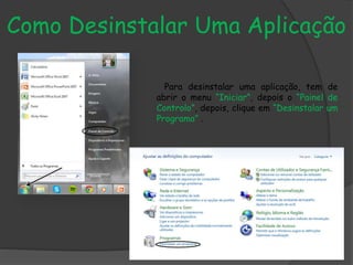 Como Desinstalar Uma Aplicação
Para desinstalar uma aplicação, tem de
abrir o menu “Iniciar”, depois o “Painel de
Controlo”, depois, clique em “Desinstalar um
Programa” .
 