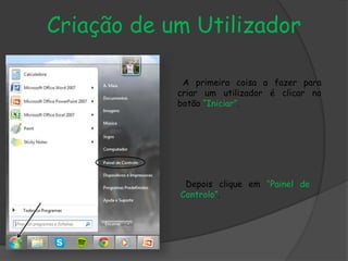 Criação de um Utilizador
A primeira coisa a fazer para
criar um utilizador é clicar no
botão “Iniciar”.
Depois clique em “Painel de
Controlo”.
 