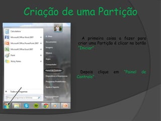 Criação de uma Partição
A primeira coisa a fazer para
criar uma Partição é clicar no botão
“Iniciar”.
Depois clique em “Painel de
Controlo”.
 