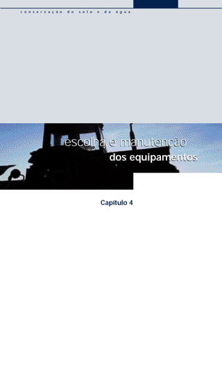 escolha e manutenção
dos equipamentos
Capítulo 4
escolha e manutenção
dos equipamentos
c o n s e r v a ç ã o d o s o l o e d a á g u a
 