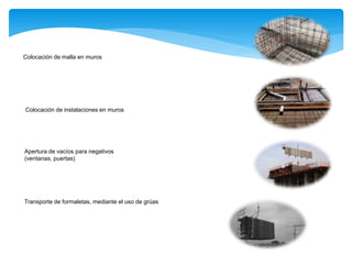 Colocación de malla en muros
Colocación de instalaciones en muros
Apertura de vacíos para negativos
(ventanas, puertas)
Transporte de formaletas, mediante el uso de grúas
 