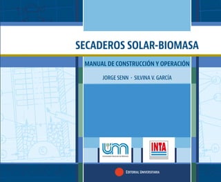 MANUAL DE CONSTRUCCIÓN Y OPERACIÓN
JORGE SENN SILVINA V. GARCÍA
EDITORIAL UNIVERSITARIA
SECADEROS SOLAR-BIOMASA
 
