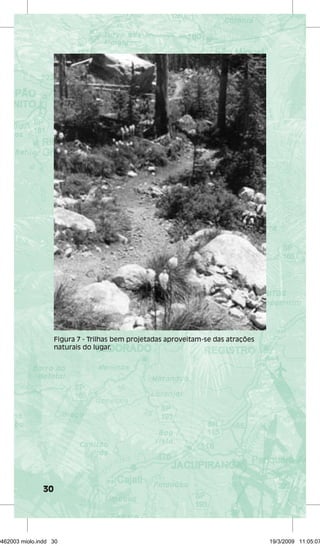 30 
Figura 7 - Trilhas bem projetadas aproveitam-se das atrações 
naturais do lugar. 
29462003 miolo.indd 30 19/3/2009 11:05:07 
 