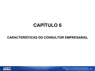 CAPÍTULO 6

CARACTERÍSTICAS DO CONSULTOR EMPRESARIAL




                           Manual de Consultoria Empresarial
                             Djalma de Pinho Rebouças de Oliveira
                                                                    105
 