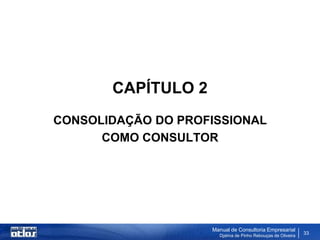CAPÍTULO 2
CONSOLIDAÇÃO DO PROFISSIONAL
      COMO CONSULTOR




                    Manual de Consultoria Empresarial
                      Djalma de Pinho Rebouças de Oliveira
                                                             33
 
