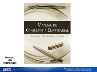 Manual de Consultoria Empresarial
Djalma de Pinho Rebouças de Oliveira
1
MANUAL
DO
PROFESSOR
 