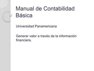 Manual de Contabilidad
Básica
Universidad Panamericana
Generar valor a través de la información
financiera.

 