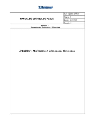 MANUAL DE CONTROL DE POZOS
Ref.: HQS-PO-OPT-01
Página: 1
Edición: 08/21/2001
Revisión: 0
Apéndice 1
Abreviaciones / Definiciones / Referencias
APÉNDICE 1: Abreviaciones / Definiciones / Referencias
 