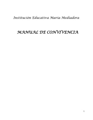 Institución Educativa María Mediadora



  MANUAL DE CONVIVENCIA




                                        1
 