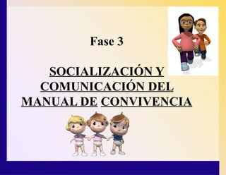 Fase 3
SOCIALIZACIÓN Y
COMUNICACIÓN DEL
MANUAL DE CONVIVENCIA
 