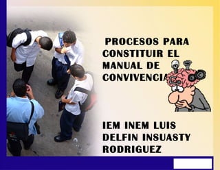 PROCESOS PARA
CONSTITUIR EL
MANUAL DE
CONVIVENCIA
IEM INEM LUIS
DELFIN INSUASTY
RODRIGUEZ
 