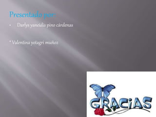 Presentado por:
• Darlys yaneidis pino cárdenas
* Valentina yotagri muñoz
 
