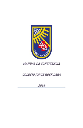 MANUAL DE CONVIVENCIA
COLEGIO JORGE ROCK LARA
2016
 