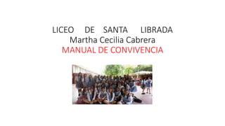 LICEO DE SANTA LIBRADA
Martha Cecilia Cabrera
MANUAL DE CONVIVENCIA
 