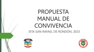 PROPUESTA
MANUAL DE
CONVIVENCIA
IETA SAN RAFAEL DE RONDÓN, 2023
 
