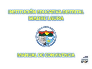 INSTITUCIÓN EDUCATIVA DISTRITAL
        MADRE LAURA




   MANUAL DE CONVIVENCIA
 