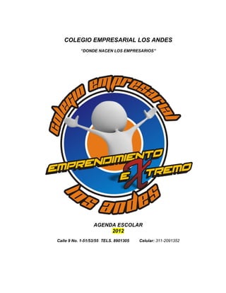 COLEGIO EMPRESARIAL LOS ANDES
           “DONDE NACEN LOS EMPRESARIOS”




                  AGENDA ESCOLAR
                       2012
Calle 9 No. 1-51/53/55 TELS. 8901305   Celular: 311-2091352
 