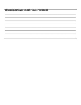 CONCLUSIONES FINALES DEL COMPROMISO PEDAGOGICO:
________________________________________________________________________________________
________________________________________________________________________________________
________________________________________________________________________________________
________________________________________________________________________________________
________________________________________________________________________________________
________________________________________________________________________________________
________________________________________________________________________________________
________________________________________________________________________________________
 