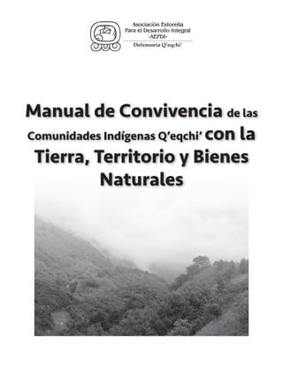 Defensoría Q’eqchi’
Manual de Convivencia de las
Comunidades Indígenas Q’eqchi’ con la
Tierra, Territorio y Bienes
Naturales
OO
 