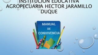 INSTITUCION EDUCATIVA
AGROPECUARIA HECTOR JARAMILLO
DUQUE
 