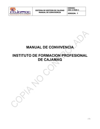 SISTEMA DE GESTION DE CALIDAD
MANUAL DE CONVIVENCIA
CODIGO:
CED-2-MAN-1
VERSION: 6
- 1 -
MANUAL DE CONVIVENCIA
INSTITUTO DE FORMACION PROFESIONAL
DE CAJAMAG
 