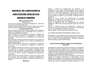 MMAANNUUAALL DDEE CCOONNVVIIVVEENNCCIIAA
IINNSSTTIITTUUCCIIÓÓNN EEDDUUCCAATTIIVVAA
BBAARRRRIIOO OOBBRREERROO
RESOLUCIÓN RECTORAL
(xjxxxxxxxxxxx)
Por la cual se adoptan las reformas del Reglamento - Manual de
Convivencia para el año escolar 2014
El Rector del la Institución Educativa Barrio Obrero, Municipio de
Ipiales, Departamento de Nariño, en uso de sus facultades y,
C O N S I D E R A N D O:
Que la constitución Política de Colombia consagra que se fomenten
prácticas democráticas para el aprendizaje de los principios y
valores de la participación ciudadana;
Que el artículo 87 de la Ley General de Educación establece para
toda la institución educativa un Reglamento o Manual de
Convivencia que responda a las necesidades de la Comunidad
Educativa;
Que el Proyecto Educativo Institucional determina como función del
Consejo Directivo la adopción de los cambios del Reglamento o
Manual de Convivencia;
Que el Decreto 1860 de 1994, Articulo 17, reglamenta lo establecido
en la Ley 115 en lo referente al Reglamento o Manual de
Convivencia;
Que el Gobierno Nacional ha puesto en vigencia leyes y decretos
que normalizan la actuación de la Institución Educativa frente a
situaciones con los menores y adolescentes y estudiantes, tales
como Ley 1098 de 2006, Ley 1620 de 2013 y Decreto 1965 de 2013
y que por lo tanto se exige la actualización del Manual de
Convivencia;
Que en reunión del Consejo Directivo con fecha xxxx, según consta
en el Acta No. xxxx, fue revisado y actualizado el Reglamento o
Manual de Convivencia que entrará en vigencia a partir del x de xxx
de 2014.
RESUELVE:
Artículo 1. Adoptar las modificaciones que obedecen a la
actualización a las nuevas normas expedidas por el Gobierno
Nacional, Ley 1098 de 2006, Ley 1620 de 2013 y Decreto 1965 del
mismo año del presente Reglamento - Manual de Convivencia-
como el marco de referencia de los deberes, derechos y normas
que han regido el proceder de la Comunidad Educativa desde su
aprobación.
Artículo 2. Dar a conocer las modificaciones del presente
Reglamento o Manual de Convivencia a toda la comunidad
educativa para su interiorización y cumplimiento.
Artículo 3. Determinar que las modificaciones del presente
Reglamento o Manual de Convivencia regirán a partir del xx de xxx
de 2014.
Artículo 4. Derogar artículos del Reglamento o Manual de
Convivencia que no estén acordes con las normas y procedimientos
que han sido expedidas por el Gobierno Nacional.
Dado en Ipiales, a los xxx días del mes de xxxx de xxxxx.
Esp. HERMES SIGIFREDO CHAMORRO ALMEIDA- Rector-
PARAGRAFO: La Comunidad Educativa Barrio Obrero está formada
por todos los miembros de la Institución Educativa que comparten la
visión y misión de este establecimiento: Educandos, Docentes,
Padres de familia y personal Administrativo.
¿QUÉ ES UN REGLAMENTO O MANUAL DE CONVIVENCIA
ESCOLAR?
El Reglamento o Manual de Convivencia Escolar es un componente
del Proyecto Educativo Institucional de la Institución Educativa y
contiene el conjunto de principios, normas, procedimientos, acuerdos
y demás aspectos que regulan y hacen posible la convivencia de los
miembros de una institución educativa. Sirve de guía para ayudar a
sostener los ideales del PEI del establecimiento.
Es Reglamento en cuanto que en él se encuentran las normas que
regulan la vinculación, permanencia y desvinculación de los
estudiantes a la institución; y en este sentido, tiene el carácter de ley
o norma para la institución y para quienes hagan parte de la misma.
Permite que todos los estamentos puedan encontrar en él, el
 