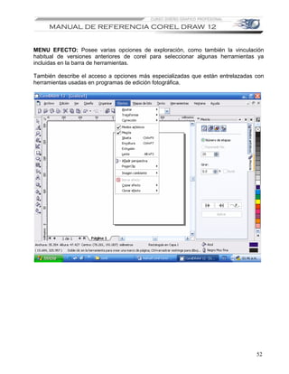 MENU EFECTO: Posee varias opciones de exploración, como también la vinculación
habitual de versiones anteriores de corel para seleccionar algunas herramientas ya
incluidas en la barra de herramientas.

También describe el acceso a opciones más especializadas que están entrelazadas con
herramientas usadas en programas de edición fotográfica.




                                                                                52
 