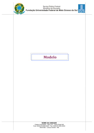 NOME DA UNIDADE
Cidade Universitária – Bloco XX – Caixa Postal 549
Fone: 0(XX) 67-3345-XXXX – Fax: 0(XX) 67-3345-XXXX
79070-900 – Campo Grande – MS
Modelo
 