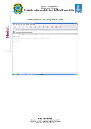 NOME DA UNIDADE
Cidade Universitária – Bloco XX – Caixa Postal 549
Fone: 0(XX) 67-3345-XXXX – Fax: 0(XX) 67-3345-XXXX
79070-900 – Campo Grande – MS
Modelo elaborado com o programa OUTLOOK
Modelo
 
