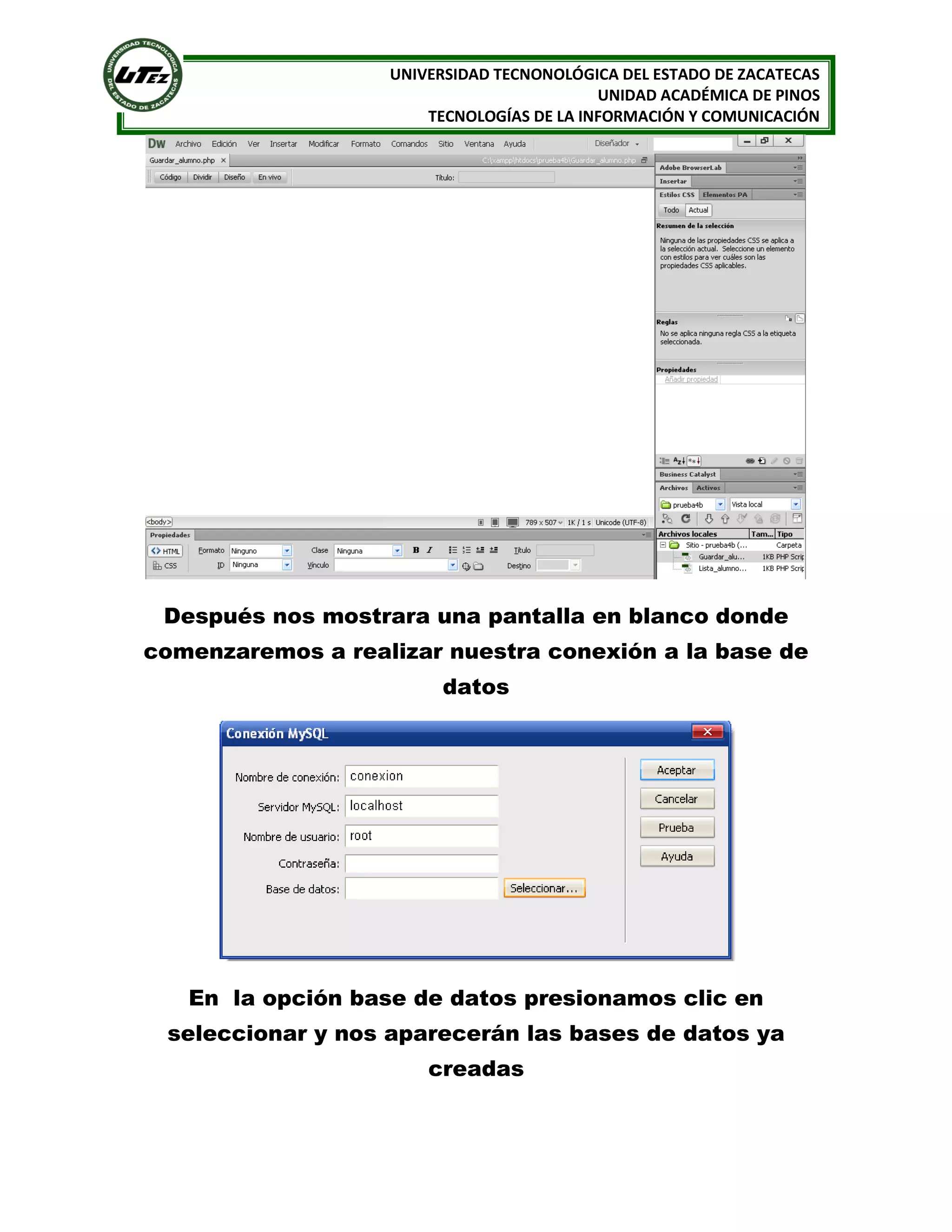 UNIVERSIDAD TECNONOLÓGICA DEL ESTADO DE ZACATECAS
UNIDAD ACADÉMICA DE PINOS
TECNOLOGÍAS DE LA INFORMACIÓN Y COMUNICACIÓN

Después nos mostrara una pantalla en blanco donde
comenzaremos a realizar nuestra conexión a la base de
datos

En la opción base de datos presionamos clic en
seleccionar y nos aparecerán las bases de datos ya
creadas

 