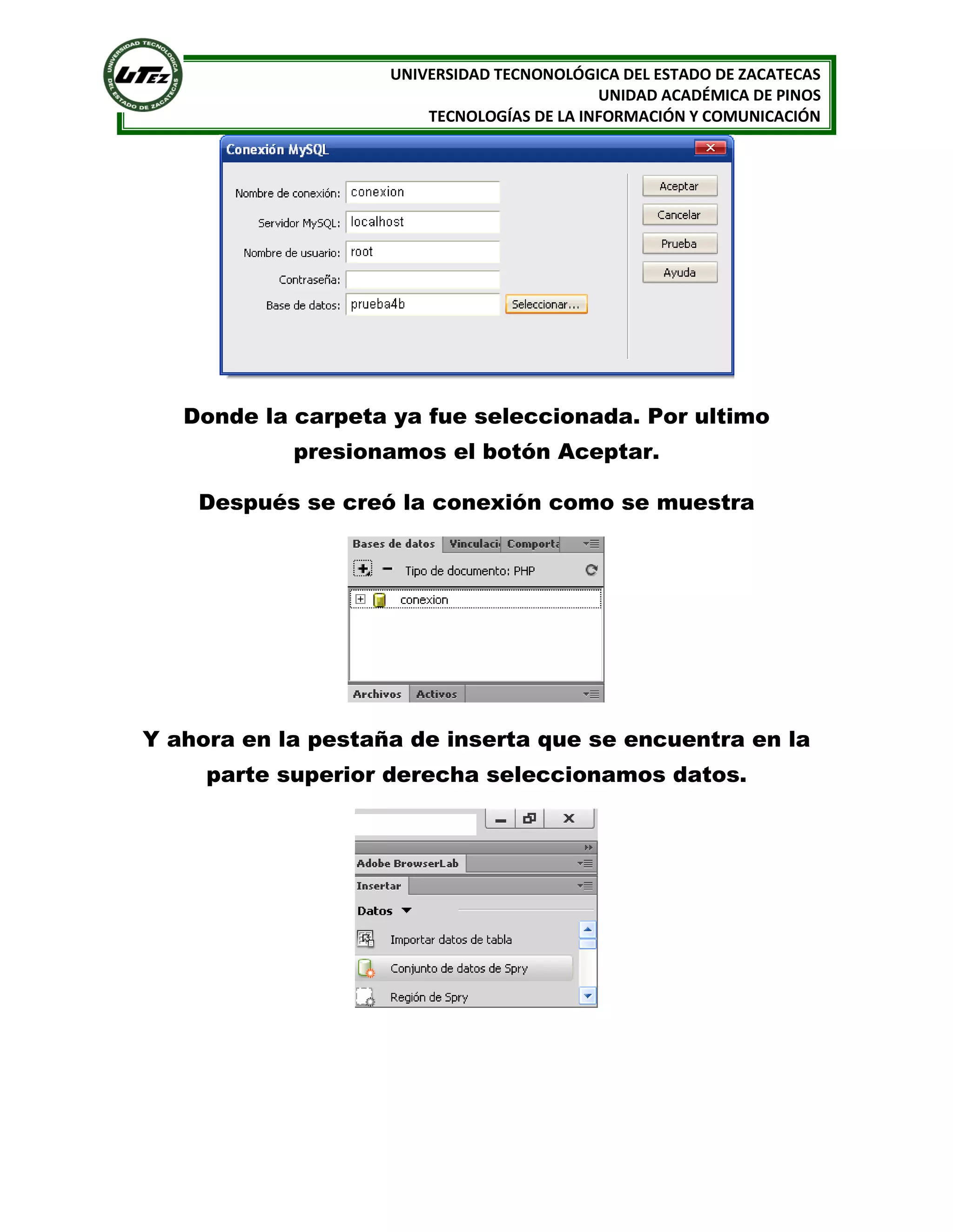UNIVERSIDAD TECNONOLÓGICA DEL ESTADO DE ZACATECAS
UNIDAD ACADÉMICA DE PINOS
TECNOLOGÍAS DE LA INFORMACIÓN Y COMUNICACIÓN

Donde la carpeta ya fue seleccionada. Por ultimo
presionamos el botón Aceptar.
Después se creó la conexión como se muestra

Y ahora en la pestaña de inserta que se encuentra en la
parte superior derecha seleccionamos datos.

 