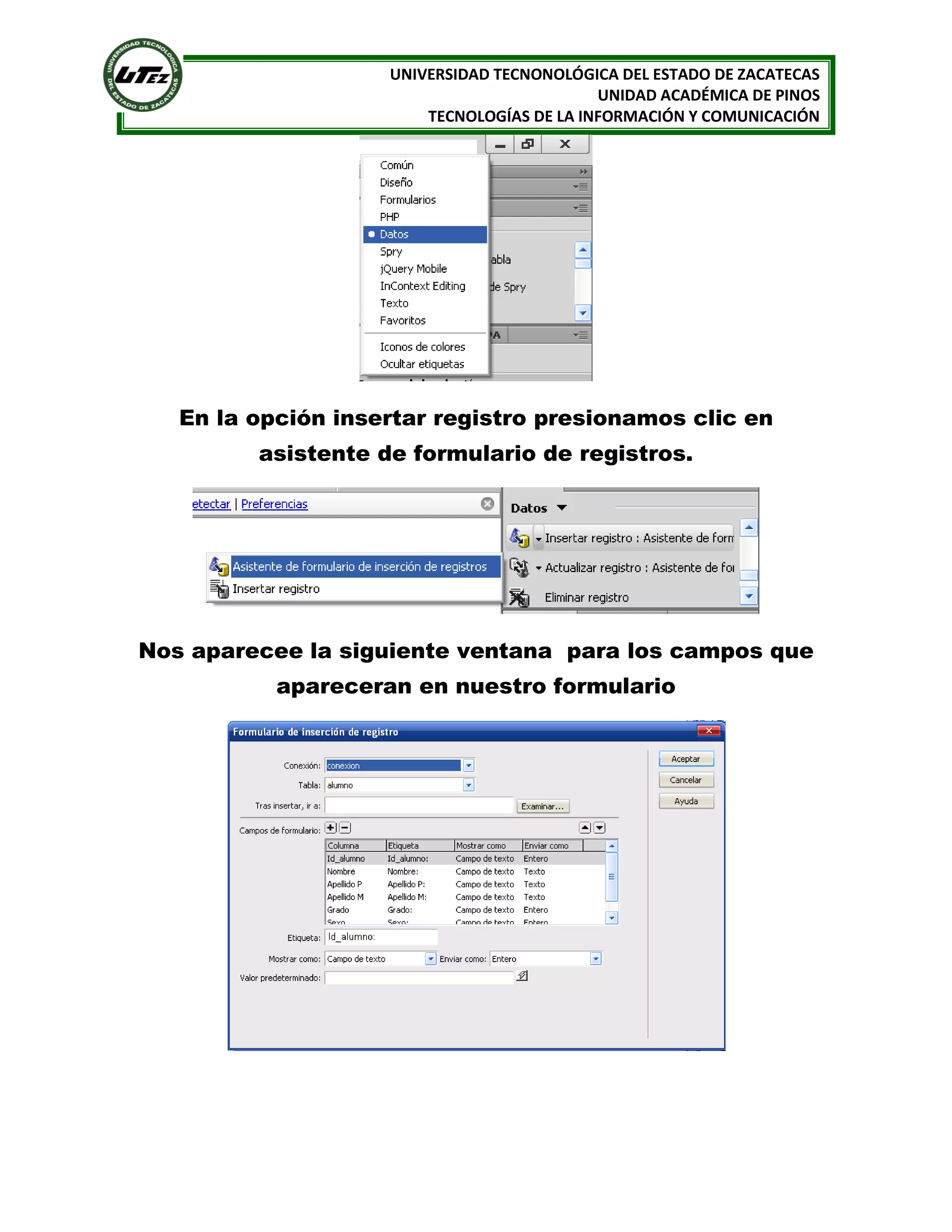 UNIVERSIDAD TECNONOLÓGICA DEL ESTADO DE ZACATECAS
UNIDAD ACADÉMICA DE PINOS
TECNOLOGÍAS DE LA INFORMACIÓN Y COMUNICACIÓN

En la opción insertar registro presionamos clic en
asistente de formulario de registros.

Nos aparecee la siguiente ventana para los campos que
apareceran en nuestro formulario

 
