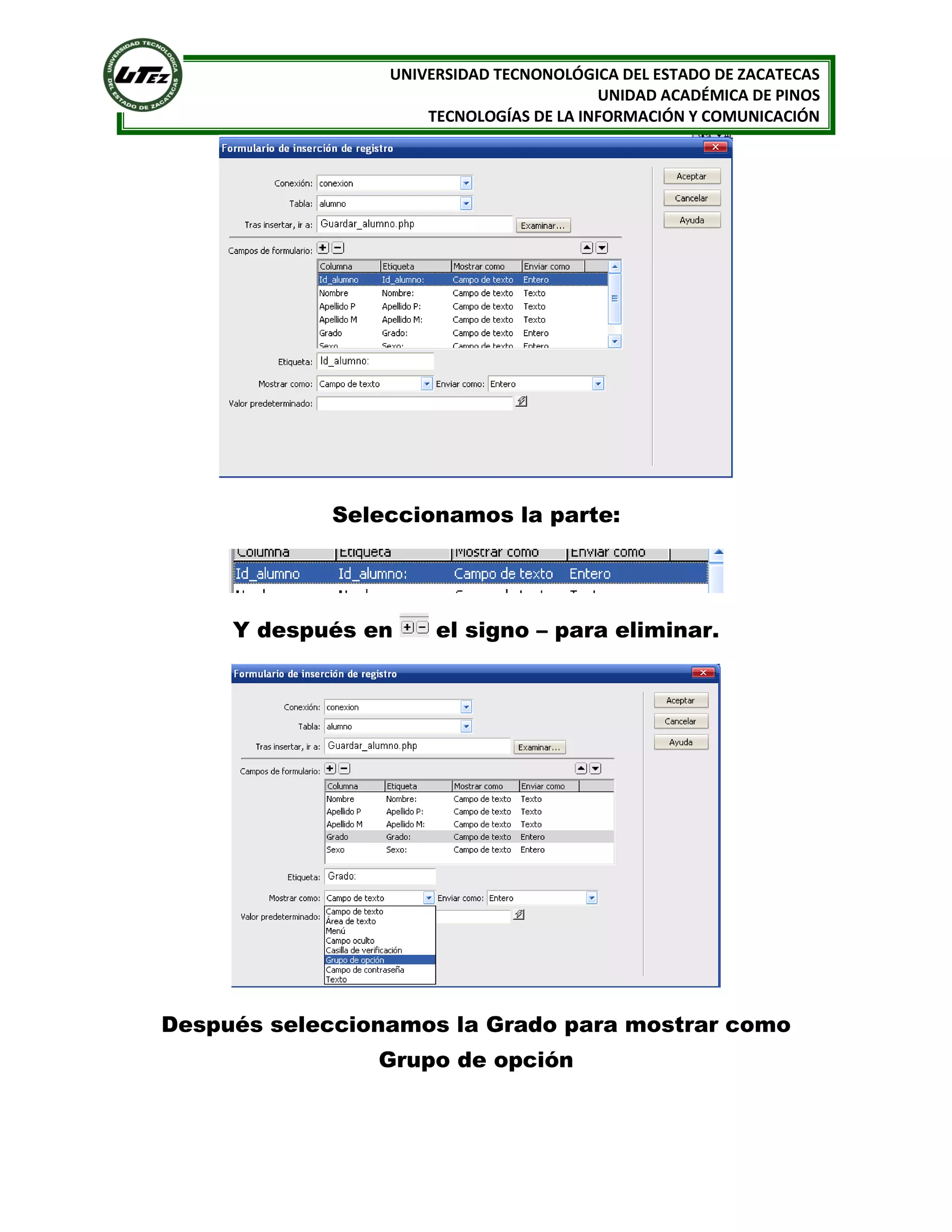 UNIVERSIDAD TECNONOLÓGICA DEL ESTADO DE ZACATECAS
UNIDAD ACADÉMICA DE PINOS
TECNOLOGÍAS DE LA INFORMACIÓN Y COMUNICACIÓN

Seleccionamos la parte:

Y después en

el signo – para eliminar.

Después seleccionamos la Grado para mostrar como
Grupo de opción

 